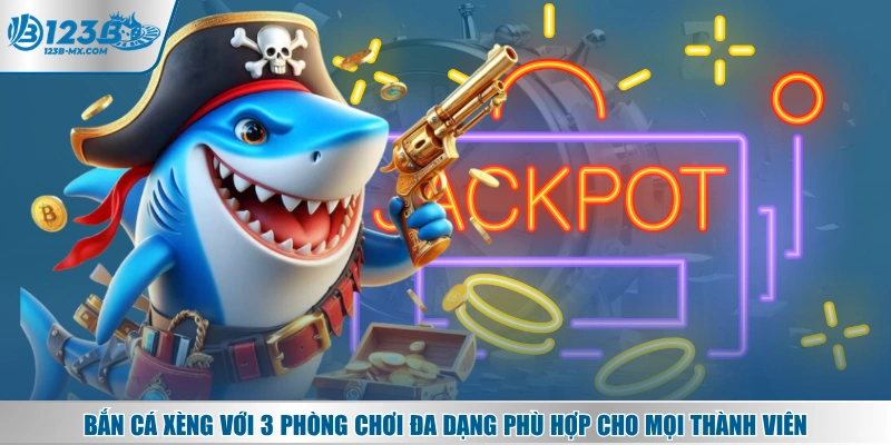 Bắn cá Xèng với 3 phòng chơi đa dạng phù hợp cho mọi thành viên