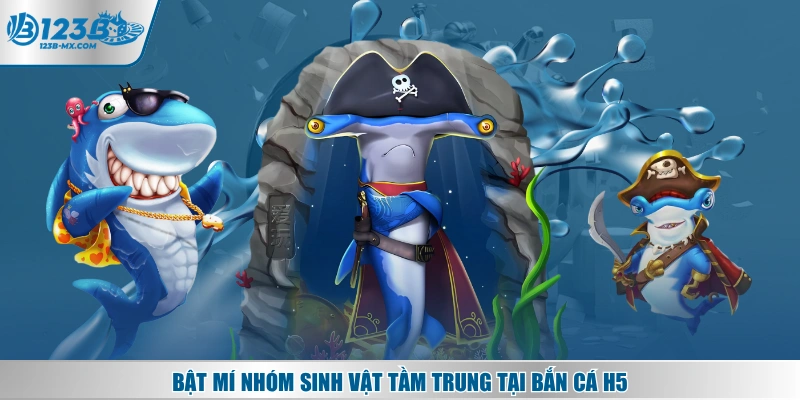 Bật mí nhóm sinh vật tầm trung tại bắn cá H5