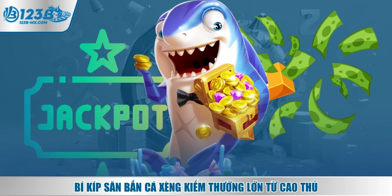 Bí kíp săn bắn cá Xèng kiếm thưởng lớn từ cao thủ