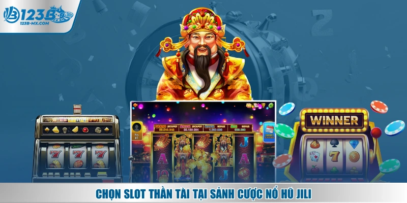 Chọn Slot Thần Tài tại sảnh cược nổ hũ JILI