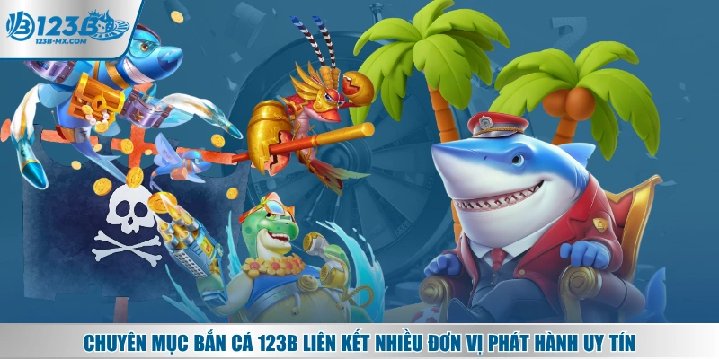 Chuyên mục bắn cá 123B liên kết nhiều đơn vị phát hành uy tín