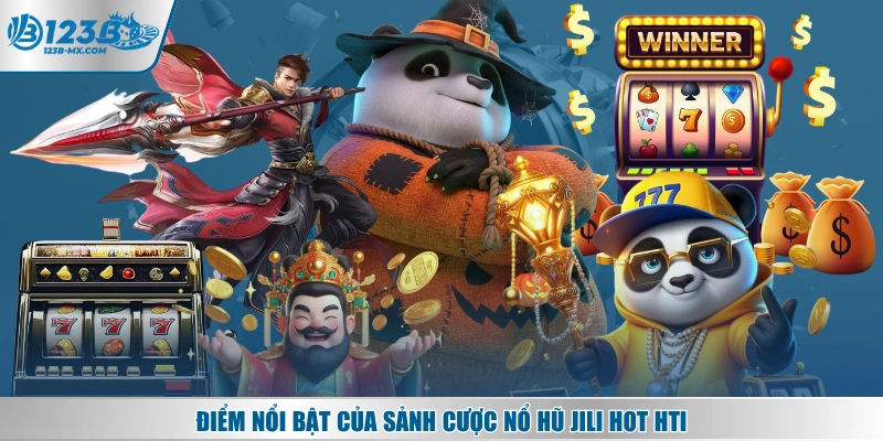 Điểm nổi bật của sảnh cược nổ hũ JILI hot hti