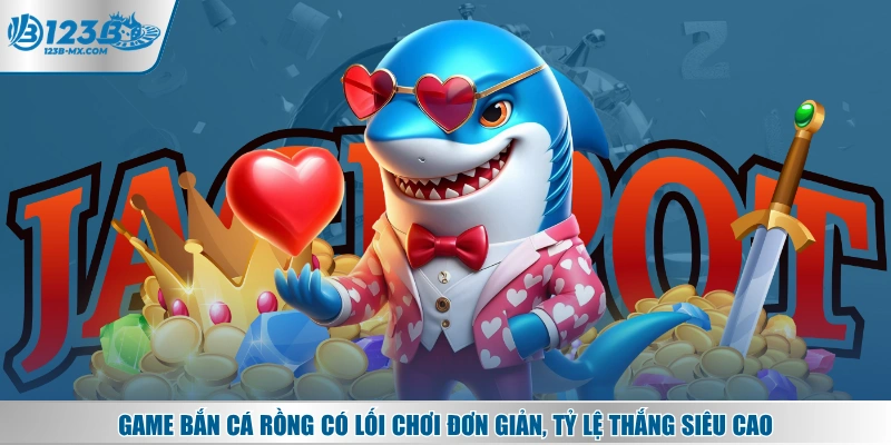 Game bắn cá Rồng có lối chơi đơn giản, tỷ lệ thắng siêu cao