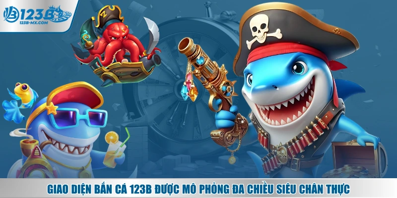 Giao diện bắn cá 123B được mô phỏng đa chiều siêu chân thực