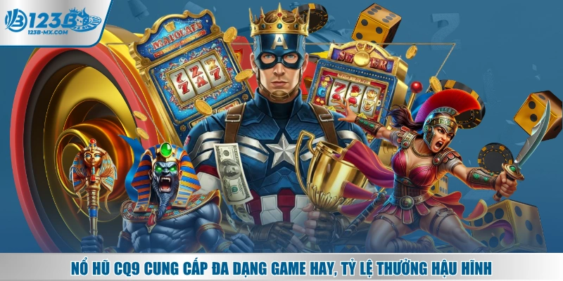 Nổ hũ CQ9 cung cấp đa dạng game hay, tỷ lệ thưởng hậu hĩnh