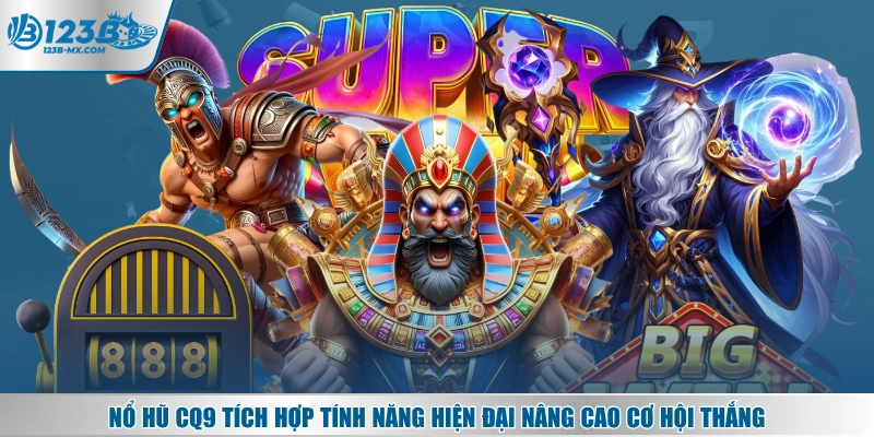 Nổ hũ CQ9 tích hợp tính năng hiện đại nâng cao cơ hội thắng