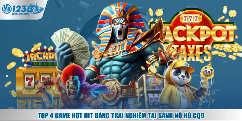Top 4 game hot hit đáng trải nghiệm tại sảnh nổ hũ CQ9