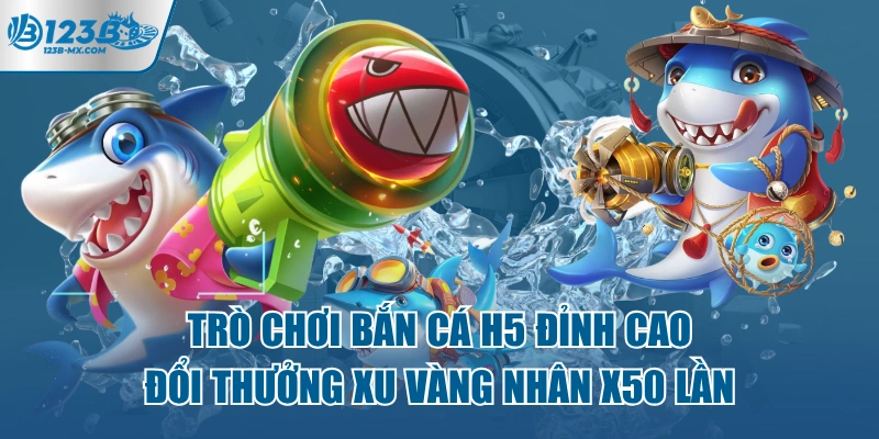 tro-choi-ban-ca-h5-dinh-cao-doi-thuong-xu-vang-nhan-x50-lan