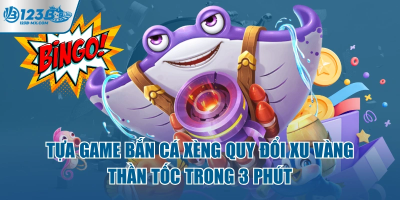 tua-game-ban-ca-xeng-quy-doi-xu-vang-than-toc-trong-3-phut